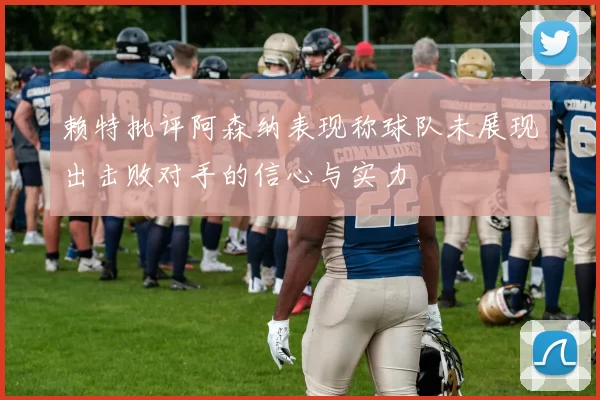 赖特批评阿森纳表现称球队未展现出击败对手的信心与实力