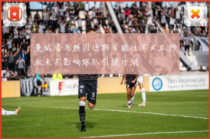 曼城清洗赖因德斯可能性不大瓜帅未来不影响球队引援计划