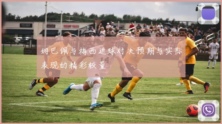 姆巴佩与梅西进球对决预期与实际表现的精彩较量