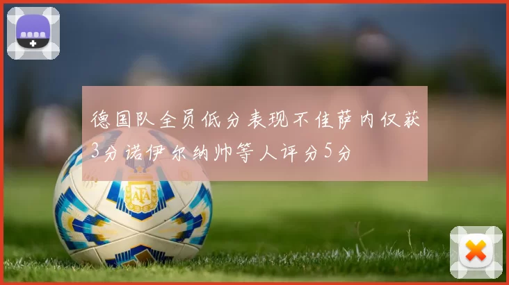 德国队全员低分表现不佳萨内仅获3分诺伊尔纳帅等人评分5分