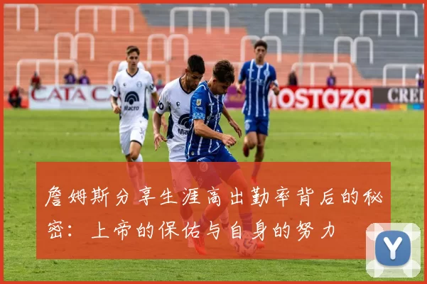 詹姆斯分享生涯高出勤率背后的秘密：上帝的保佑与自身的努力