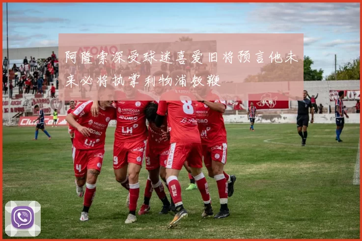 阿隆索深受球迷喜爱旧将预言他未来必将执掌利物浦教鞭