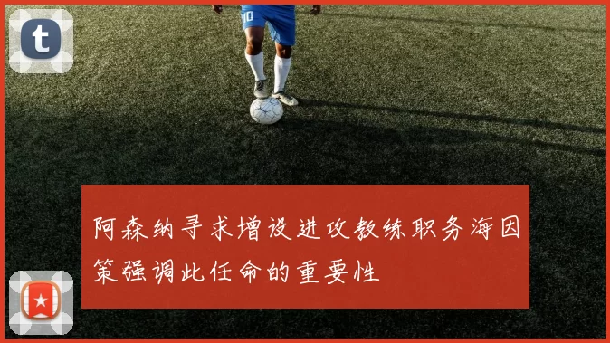 阿森纳寻求增设进攻教练职务海因策强调此任命的重要性