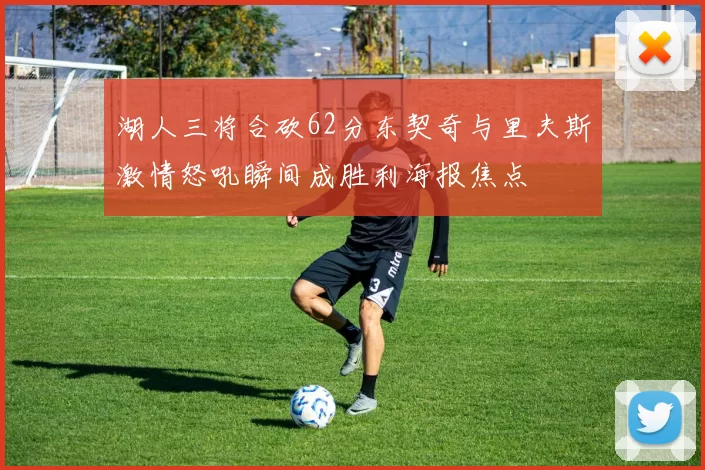 湖人三将合砍62分东契奇与里夫斯激情怒吼瞬间成胜利海报焦点