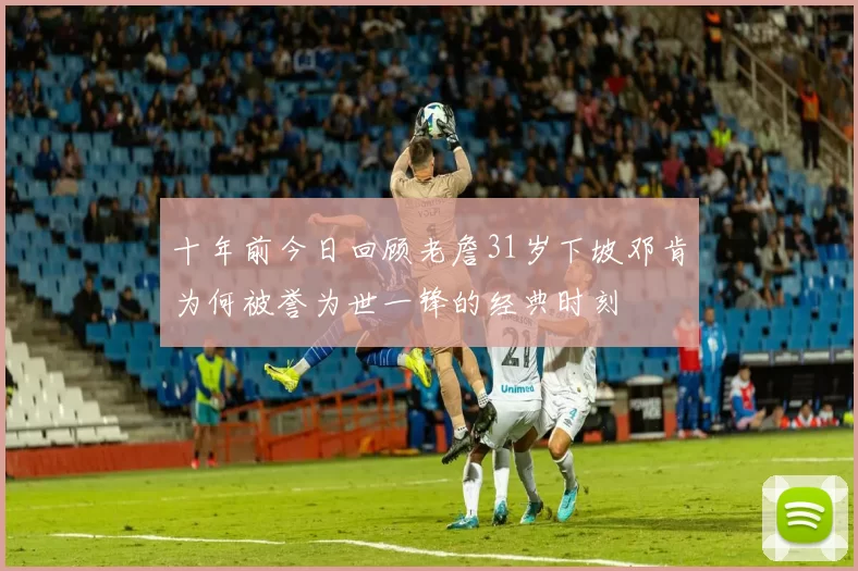 十年前今日回顾老詹31岁下坡邓肯为何被誉为世一锋的经典时刻