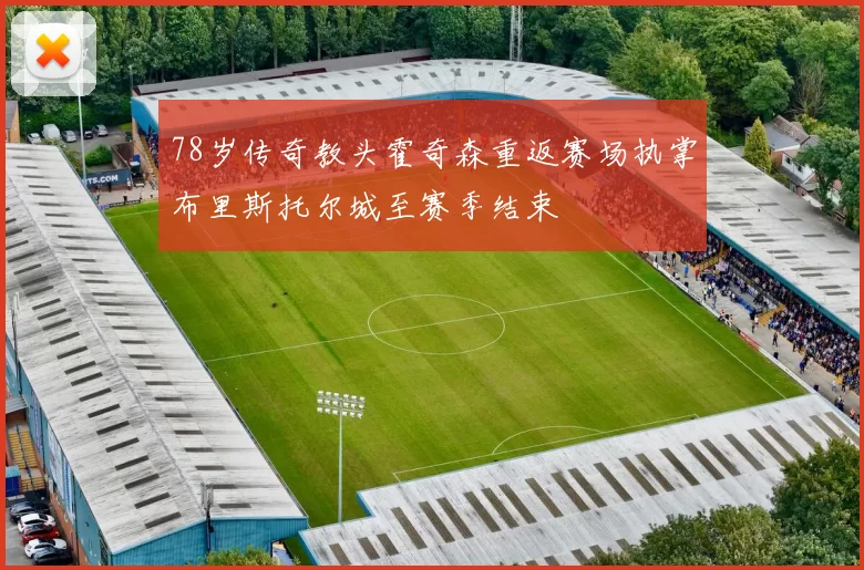 78岁传奇教头霍奇森重返赛场执掌布里斯托尔城至赛季结束