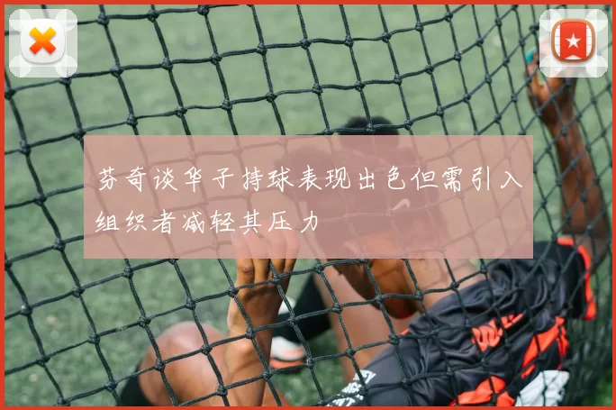 芬奇谈华子持球表现出色但需引入组织者减轻其压力